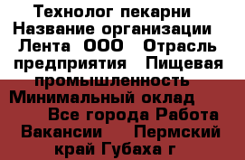 Технолог пекарни › Название организации ­ Лента, ООО › Отрасль предприятия ­ Пищевая промышленность › Минимальный оклад ­ 21 000 - Все города Работа » Вакансии   . Пермский край,Губаха г.